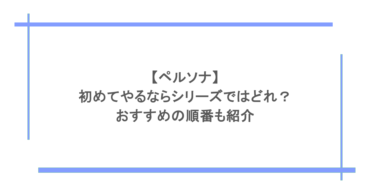 【ペルソナ】初めてやるならシリーズではどれ?おすすめの順番も紹介